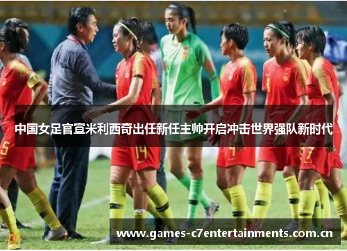 中国女足官宣米利西奇出任新任主帅开启冲击世界强队新时代