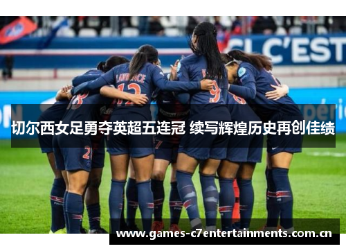 切尔西女足勇夺英超五连冠 续写辉煌历史再创佳绩
