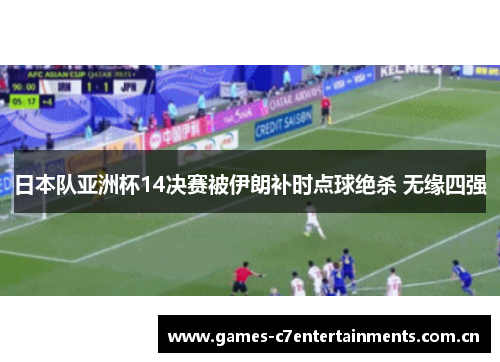 日本队亚洲杯14决赛被伊朗补时点球绝杀 无缘四强