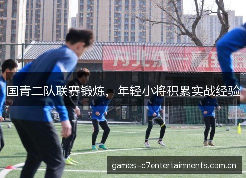 国青二队联赛锻炼，年轻小将积累实战经验